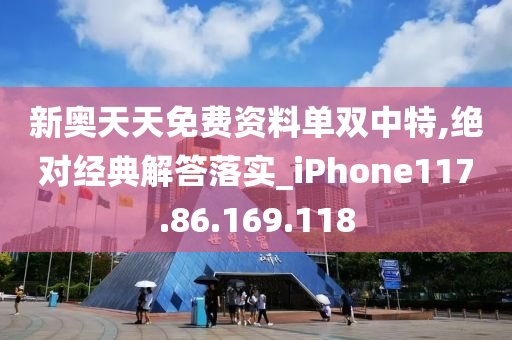 新奥天天免费资料单双中特,绝对经典解答落实_iPhone117.86.169.118