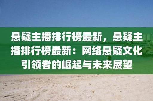 懸疑主播排行榜最新，懸疑主播排行榜最新：網(wǎng)絡(luò)懸疑文化引領(lǐng)者的崛起與未來(lái)展望