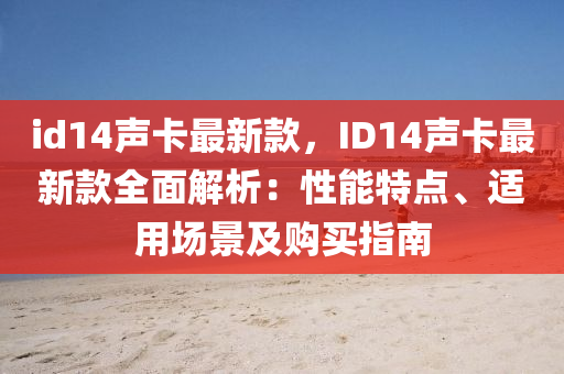 id14聲卡最新款，ID14聲卡最新款全面解析：性能特點(diǎn)、適用場(chǎng)景及購(gòu)買指南