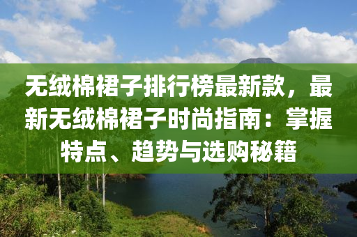 無絨棉裙子排行榜最新款，最新無絨棉裙子時(shí)尚指南：掌握特點(diǎn)、趨勢與選購秘籍