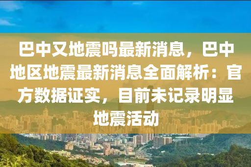 巴中又地震嗎最新消息，巴中地區(qū)地震最新消息全面解析：官方數(shù)據(jù)證實(shí)，目前未記錄明顯地震活動