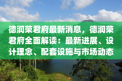 德潤榮君府最新消息，德潤榮君府全面解讀：最新進展、設計理念、配套設施與市場動態(tài)