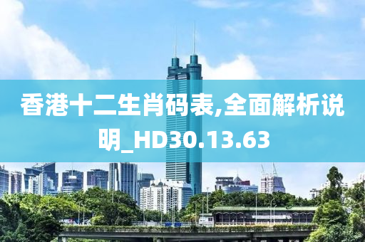 香港十二生肖码表,全面解析说明_HD30.13.63