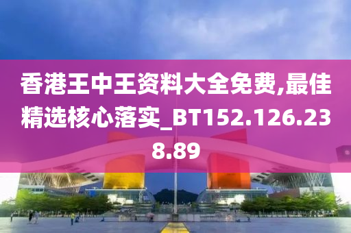 香港王中王资料大全免费,最佳精选核心落实_BT152.126.238.89