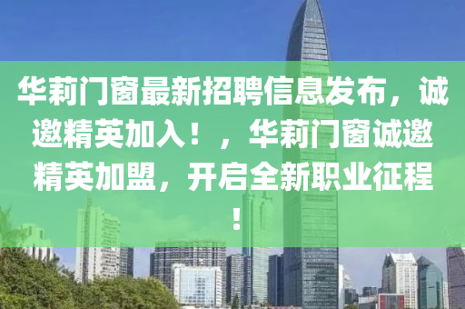 華莉門窗最新招聘信息發(fā)布，誠邀精英加入！，華莉門窗誠邀精英加盟，開啟全新職業(yè)征程！