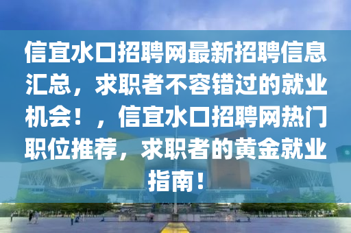 信宜水口招聘網(wǎng)最新招聘信息匯總，求職者不容錯(cuò)過的就業(yè)機(jī)會(huì)！，信宜水口招聘網(wǎng)熱門職位推薦，求職者的黃金就業(yè)指南！