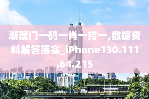 漸澳門一碼一肖一持一,數(shù)據(jù)資料解答落實(shí)_iPhone130.111.64.215