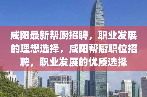 咸陽最新幫廚招聘，職業(yè)發(fā)展的理想選擇，咸陽幫廚職位招聘，職業(yè)發(fā)展的優(yōu)質(zhì)選擇