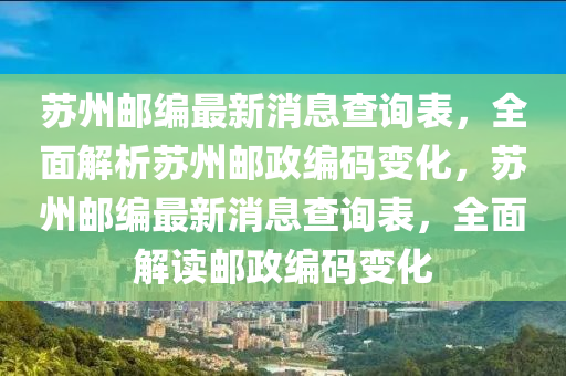 蘇州郵編最新消息查詢表，全面解析蘇州郵政編碼變化，蘇州郵編最新消息查詢表，全面解讀郵政編碼變化