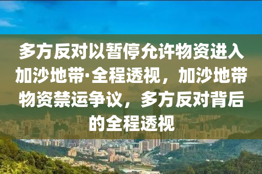 多方反對以暫停允許物資進入加沙地帶·全程透視，加沙地帶物資禁運爭議，多方反對背后的全程透視