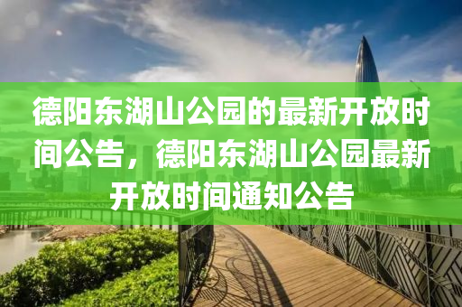 德陽東湖山公園的最新開放時間公告，德陽東湖山公園最新開放時間通知公告