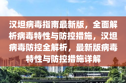 漢坦病毒指南最新版，全面解析病毒特性與防控措施，漢坦病毒防控全解析，最新版病毒特性與防控措施詳解