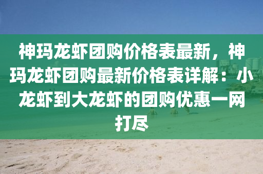 神瑪龍蝦團(tuán)購價格表最新，神瑪龍蝦團(tuán)購最新價格表詳解：小龍蝦到大龍蝦的團(tuán)購優(yōu)惠一網(wǎng)打盡