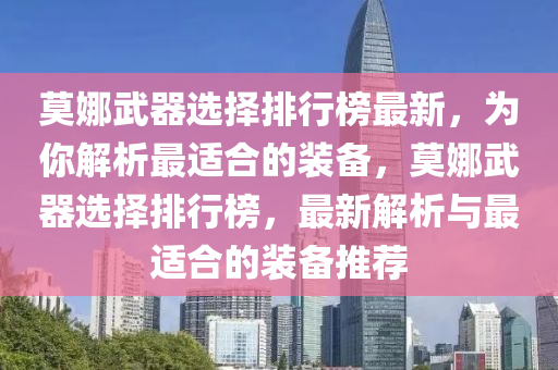 莫娜武器選擇排行榜最新，為你解析最適合的裝備，莫娜武器選擇排行榜，最新解析與最適合的裝備推薦