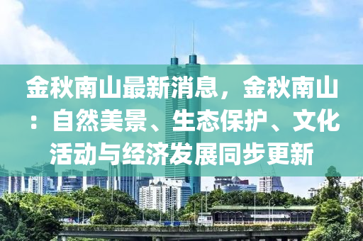 金秋南山最新消息，金秋南山：自然美景、生態(tài)保護(hù)、文化活動(dòng)與經(jīng)濟(jì)發(fā)展同步更新