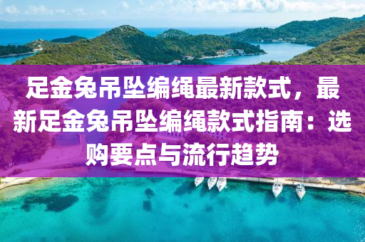 足金兔吊墜編繩最新款式，最新足金兔吊墜編繩款式指南：選購要點與流行趨勢