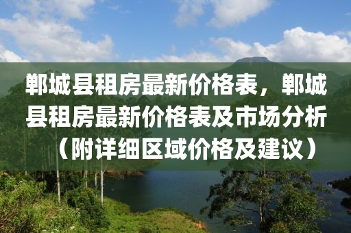 鄲城縣租房最新價格表，鄲城縣租房最新價格表及市場分析（附詳細(xì)區(qū)域價格及建議）