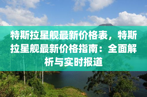 特斯拉星艦最新價格表，特斯拉星艦最新價格指南：全面解析與實時報道