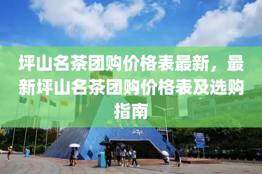 坪山名茶團購價格表最新，最新坪山名茶團購價格表及選購指南