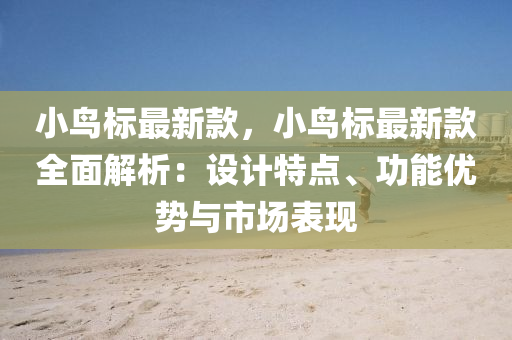 小鳥標最新款，小鳥標最新款全面解析：設計特點、功能優(yōu)勢與市場表現