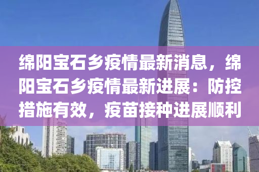 綿陽寶石鄉(xiāng)疫情最新消息，綿陽寶石鄉(xiāng)疫情最新進展：防控措施有效，疫苗接種進展順利