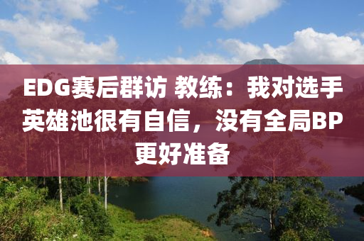 EDG賽后群訪 教練：我對(duì)選手英雄池很有自信，沒(méi)有全局BP更好準(zhǔn)備