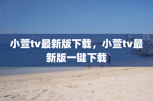 小萱tv最新版下載，小萱tv最新版一鍵下載