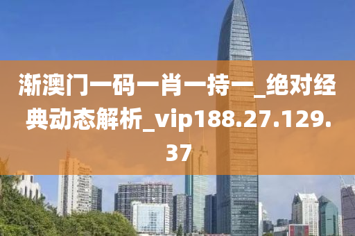 渐澳门一码一肖一持一_绝对经典动态解析_vip188.27.129.37