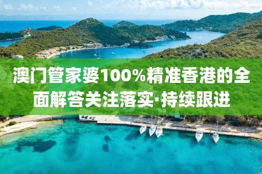 澳門管家婆100%精準(zhǔn)香港的全面解答關(guān)注落實(shí)·持續(xù)跟進(jìn)