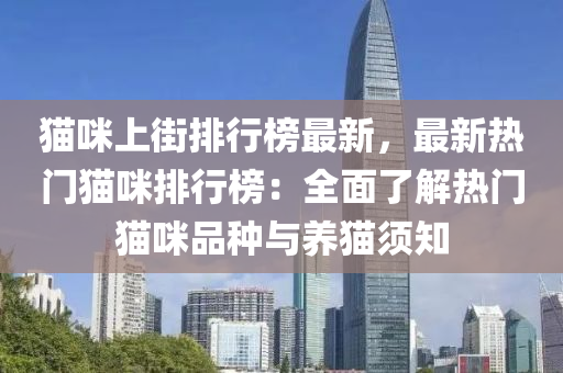 貓咪上街排行榜最新，最新熱門貓咪排行榜：全面了解熱門貓咪品種與養(yǎng)貓須知