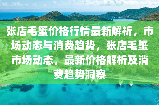 張店毛蟹價格行情最新解析，市場動態(tài)與消費趨勢，張店毛蟹市場動態(tài)，最新價格解析及消費趨勢洞察