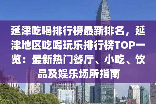 延津吃喝排行榜最新排名，延津地區(qū)吃喝玩樂排行榜TOP一覽：最新熱門餐廳、小吃、飲品及娛樂場(chǎng)所指南