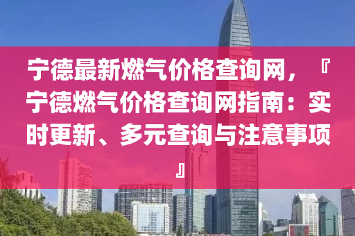 寧德最新燃?xì)鈨r格查詢網(wǎng)，『寧德燃?xì)鈨r格查詢網(wǎng)指南：實時更新、多元查詢與注意事項』