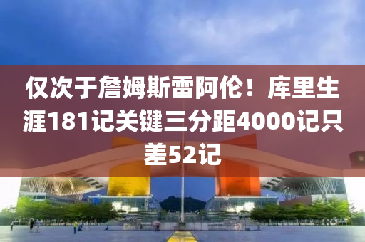 僅次于詹姆斯雷阿倫！庫里生涯181記關(guān)鍵三分距4000記只差52記