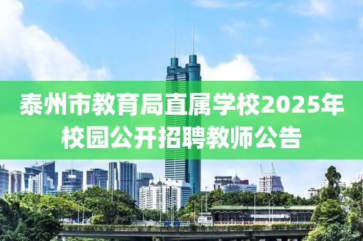 泰州市教育局直屬學(xué)校2025年校園公開招聘教師公告