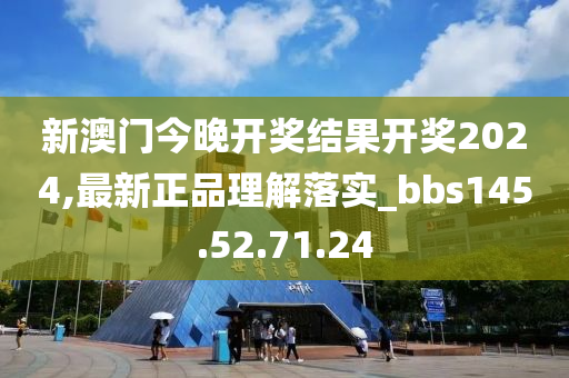 新澳门今晚开奖结果开奖2024,最新正品理解落实_bbs145.52.71.24