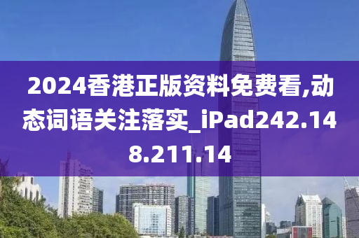 2024香港正版資料免費看,動態(tài)詞語關(guān)注落實_iPad242.148.211.14