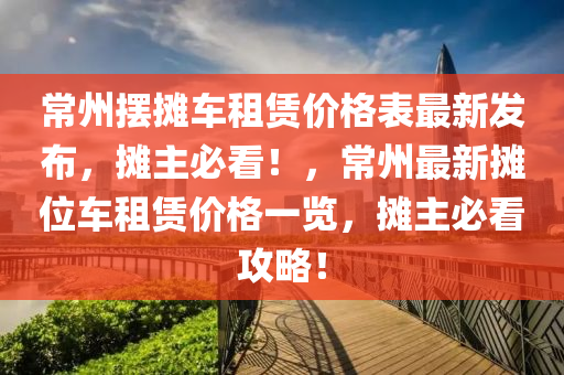 常州擺攤車租賃價格表最新發(fā)布，攤主必看！，常州最新攤位車租賃價格一覽，攤主必看攻略！