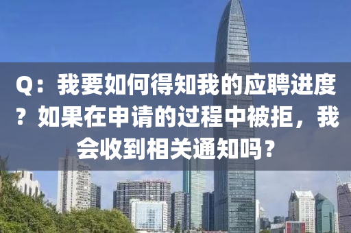 Q：我要如何得知我的應(yīng)聘進度？如果在申請的過程中被拒，我會收到相關(guān)通知嗎？