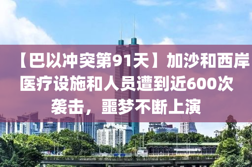 【巴以沖突第91天】加沙和西岸醫(yī)療設(shè)施和人員遭到近600次襲擊，噩夢(mèng)不斷上演