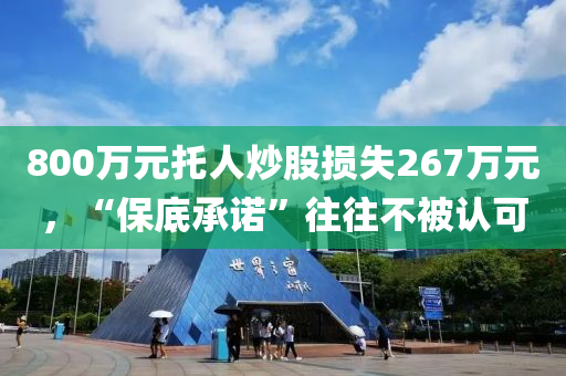 800萬元托人炒股損失267萬元，“保底承諾”往往不被認可