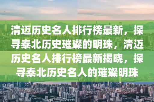 清邁歷史名人排行榜最新，探尋泰北歷史璀璨的明珠，清邁歷史名人排行榜最新揭曉，探尋泰北歷史名人的璀璨明珠