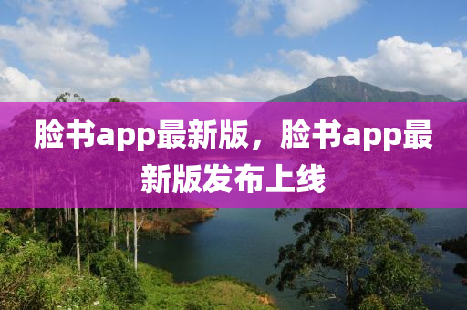 臉書app最新版，臉書app最新版發(fā)布上線