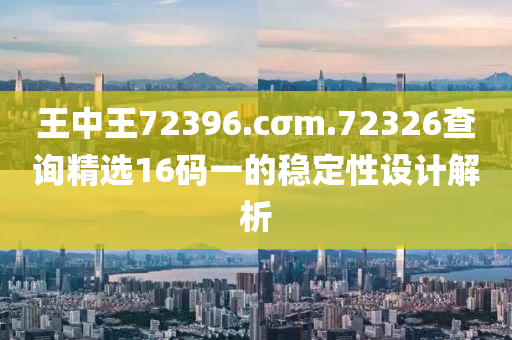 王中王72396.cσm.72326查詢精選16碼一的穩(wěn)定性設(shè)計解析