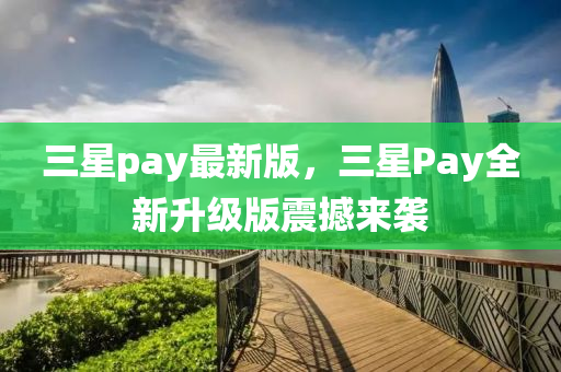 三星pay最新版，三星Pay全新升級(jí)版震撼來(lái)襲