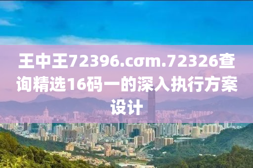 王中王72396.cσm.72326查詢精選16碼一的深入執(zhí)行方案設計