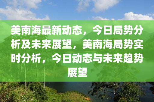 美南海最新動態(tài)，今日局勢分析及未來展望，美南海局勢實時分析，今日動態(tài)與未來趨勢展望