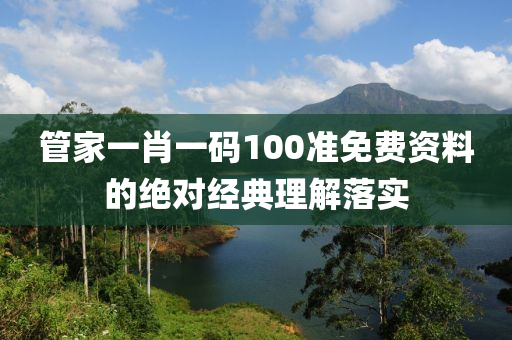 管家一肖一碼100準(zhǔn)免費(fèi)資料的絕對經(jīng)典理解落實(shí)