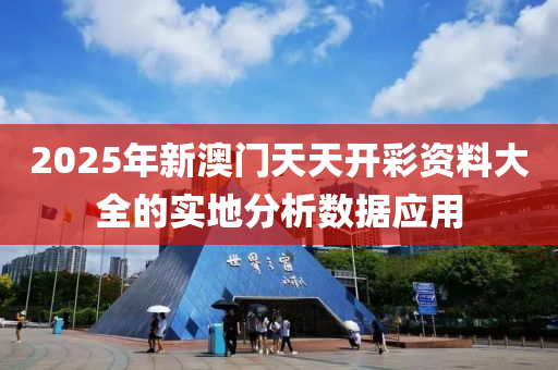 2025年新澳門天天開彩資料大全的實地分析數(shù)據(jù)應用