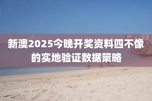 新澳2025今晚開(kāi)獎(jiǎng)資料四不像的實(shí)地驗(yàn)證數(shù)據(jù)策略